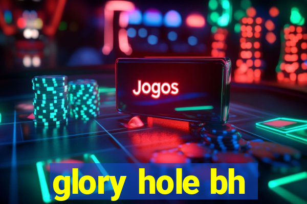 glory hole bh